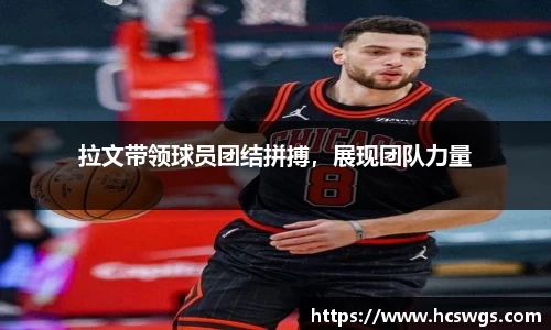 拉文带领球员团结拼搏，展现团队力量