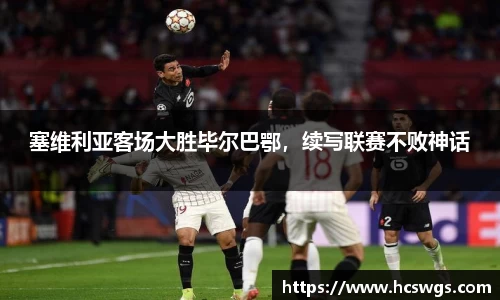 塞维利亚客场大胜毕尔巴鄂，续写联赛不败神话