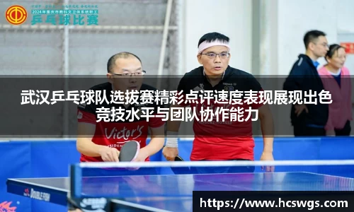武汉乒乓球队选拔赛精彩点评速度表现展现出色竞技水平与团队协作能力