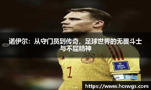 诺伊尔：从守门员到传奇，足球世界的无畏斗士与不屈精神