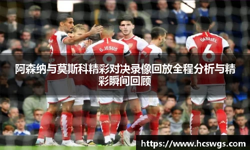 阿森纳与莫斯科精彩对决录像回放全程分析与精彩瞬间回顾