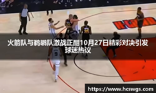 火箭队与鹈鹕队激战正酣10月27日精彩对决引发球迷热议